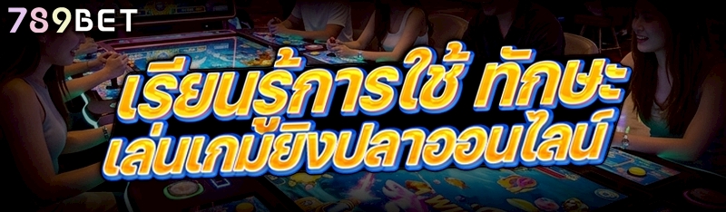 เรียนรู้การใช้ ทักษะเล่นเกมยิงปลาออนไลน์