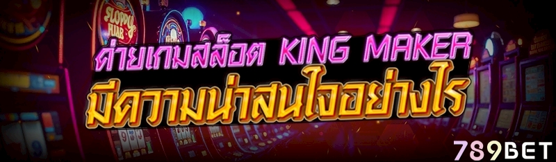 ค่ายเกมสล็อต King Maker มีความน่าสนใจอย่างไร