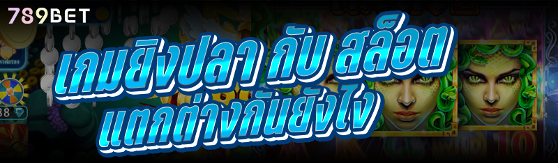 เกมยิงปลา กับ สล็อต แตกต่างกันยังไง