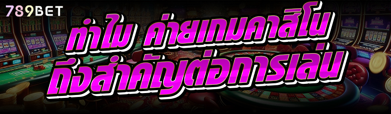 ทำไม ค่ายเกมคาสิโน ถึงสำคัญต่อการเล่น